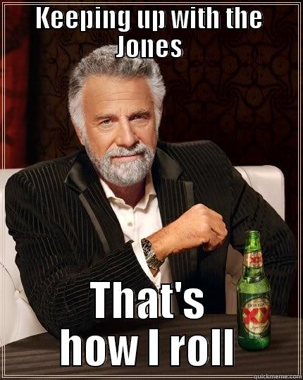 KEEPING UP WITH THE JONES THAT'S HOW I ROLL The Most Interesting Man In The World