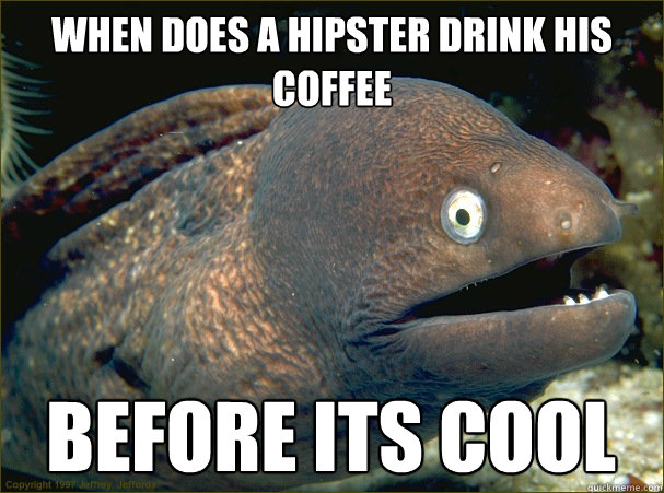 When Does a Hipster drink his coffee Before its cool  Bad Joke Eel