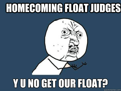 Homecoming Float judges y u no get our float?  Y U No