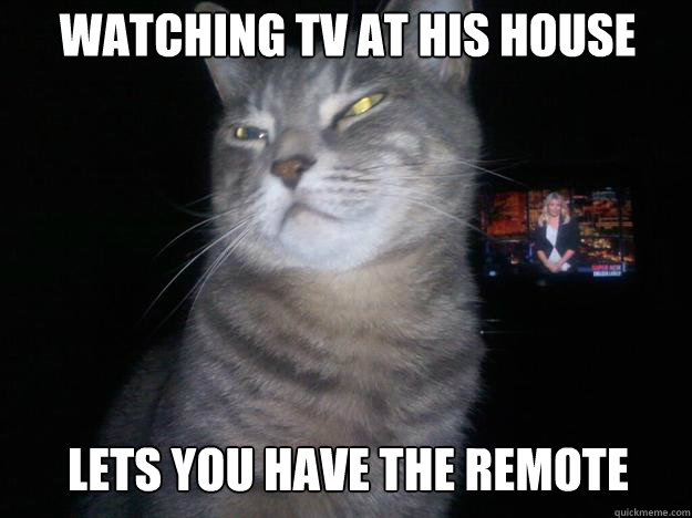 watching tv at his house lets you have the remote - watching tv at his house lets you have the remote  Cool Cat Ceasar