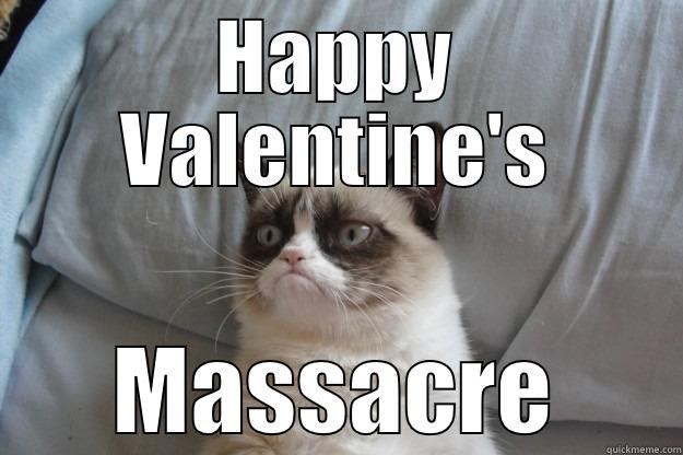 Grumpy Valentine - HAPPY VALENTINE'S MASSACRE Grumpy Cat