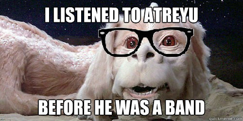 I listened to atreyu before he was a band - I listened to atreyu before he was a band  Hipster Falcor