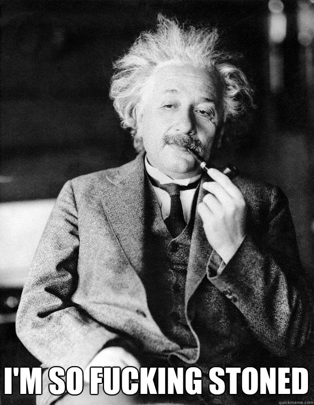 I'm so fucking stoned - I'm so fucking stoned  Einstein