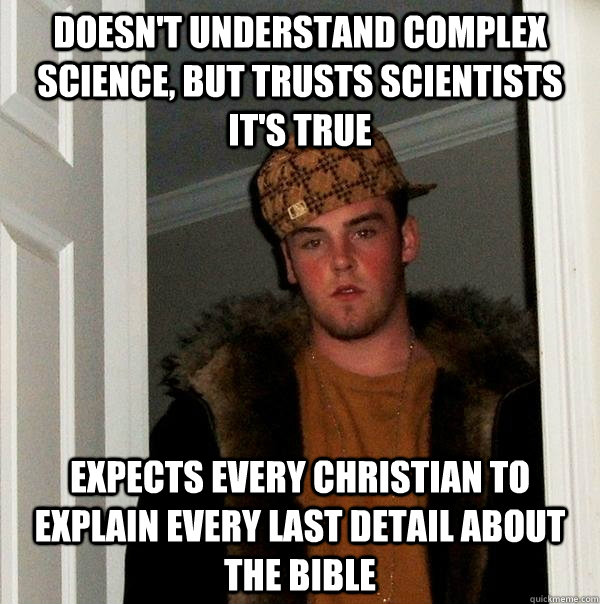 Doesn't understand complex science, but trusts scientists it's true expects every christian to explain every last detail about the bible - Doesn't understand complex science, but trusts scientists it's true expects every christian to explain every last detail about the bible  Scumbag Steve