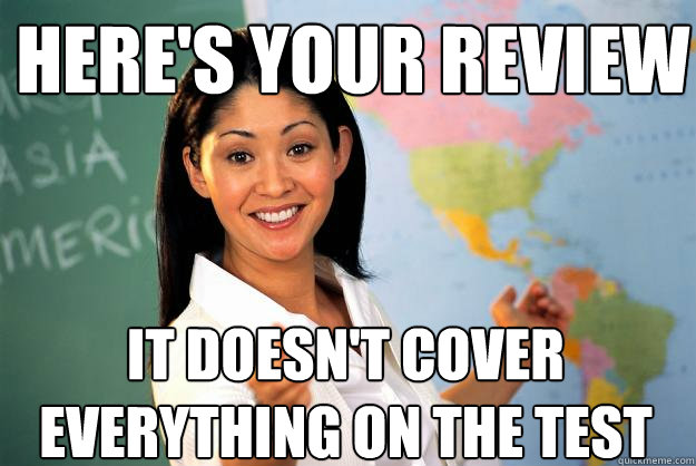 here's your review it doesn't cover everything on the test - here's your review it doesn't cover everything on the test  Unhelpful High School Teacher