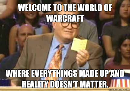 WELCOME TO the world of warcraft where everythings made up and reality doesn't matter.  Whose Line