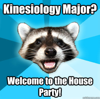 Kinesiology Major? Welcome to the House Party! - Kinesiology Major? Welcome to the House Party!  Lame Pun Coon