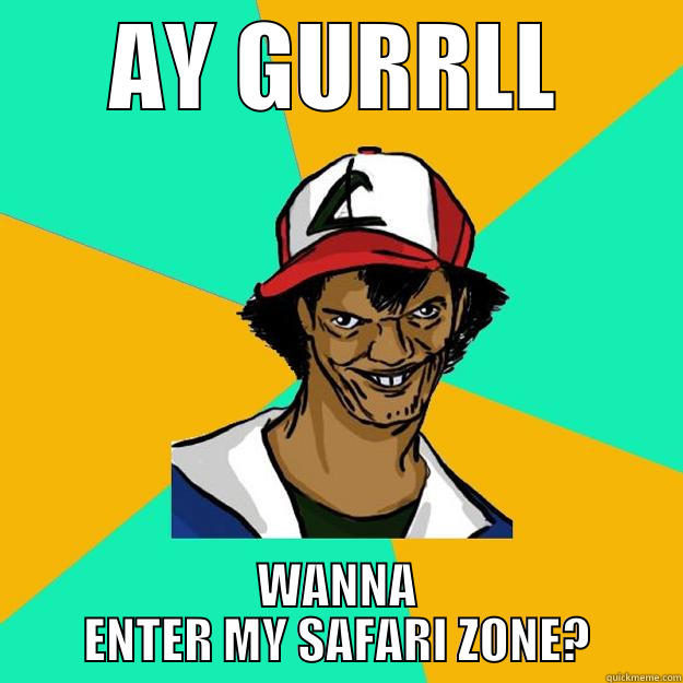 AY GURRLL WANNA ENTER MY SAFARI ZONE? Ash Pedreiro