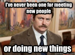 I've never been one for meeting new people or doing new things - I've never been one for meeting new people or doing new things  Ron Swanson