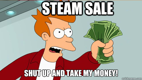 Steam sale shut up and take my money!  Fry shut up and take my money credit card