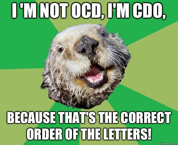 I 'm not OCD, I'm CDO, Because that's the correct order of the letters! - I 'm not OCD, I'm CDO, Because that's the correct order of the letters!  OCD Otter