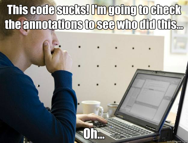 This code sucks! I'm going to check the annotations to see who did this... Oh... - This code sucks! I'm going to check the annotations to see who did this... Oh...  Programmer