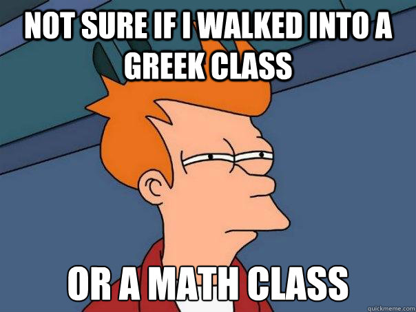 Not sure if i walked into a greek class Or a math class - Not sure if i walked into a greek class Or a math class  Futurama Fry