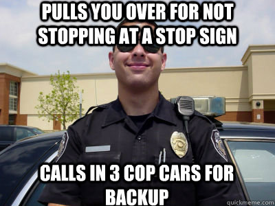 Pulls you over for not stopping at a stop sign calls in 3 cop cars for backup - Pulls you over for not stopping at a stop sign calls in 3 cop cars for backup  Scumbag Cop