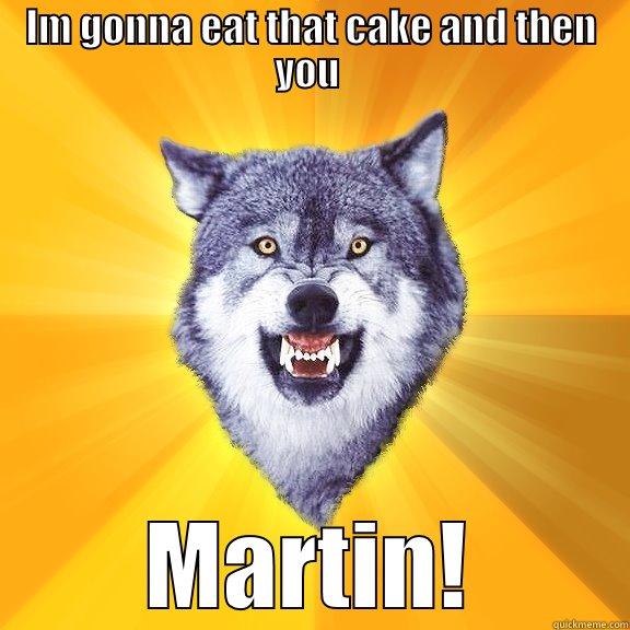 im gonna eat you - IM GONNA EAT THAT CAKE AND THEN YOU  MARTIN! Courage Wolf