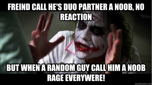 Freind call he's duo partner a noob, no reaction But when a random guy call him a noob rage everywere!  Joker Mind Loss