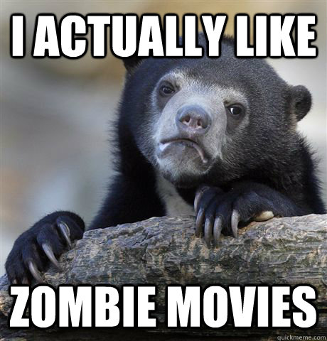 i actually like zombie movies  Confession Bear