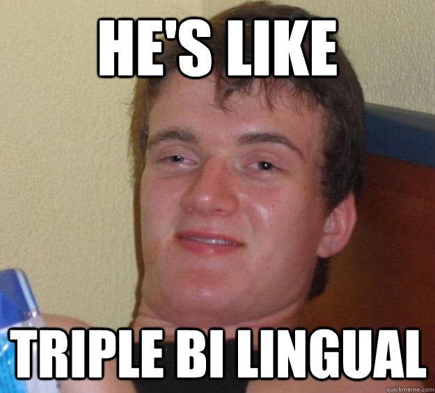 He's like  triple bi lingual   10 Guy