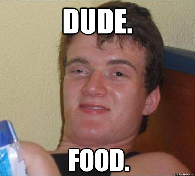 DUDE. FOOD.  The High Guy