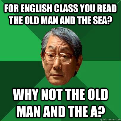 For English class you read The Old Man and the sea? Why not the old man and the A?  High Expectations Asian Father