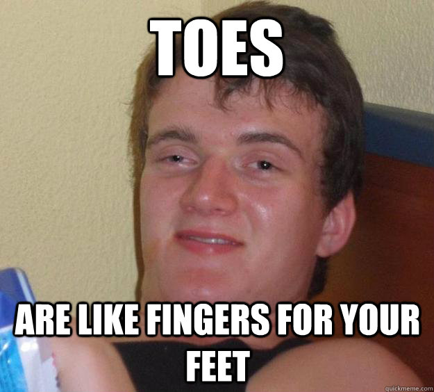 Toes Are like fingers for your feet  10 Guy