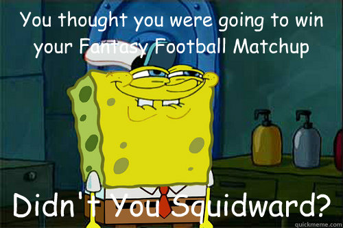 You thought you were going to win your Fantasy Football Matchup Didn't You Squidward?  