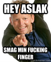 hey aslak smag min fucking finger  