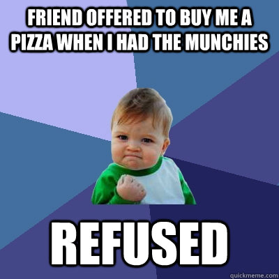 Friend offered to buy me a pizza when i had the munchies refused  Success Kid