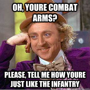 Oh, Youre Combat Arms? Please, tell me how youre just like the infantry - Oh, Youre Combat Arms? Please, tell me how youre just like the infantry  Condescending Wonka