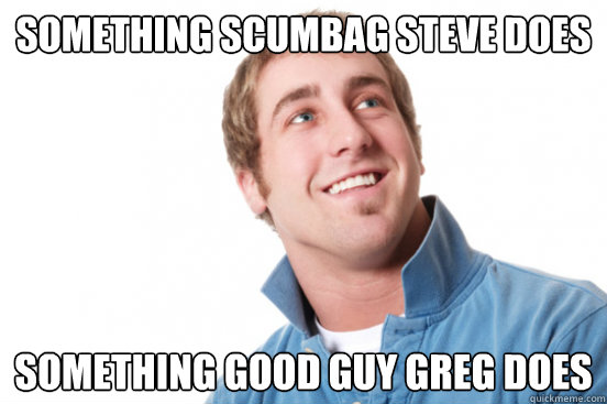 Something Scumbag steve does Something good guy greg does  Misunderstood Douchebag