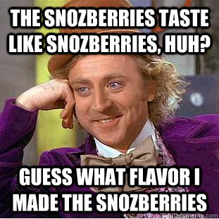 The snozberries taste like snozberries, huh? Guess what flavor I made the snozberries - The snozberries taste like snozberries, huh? Guess what flavor I made the snozberries  Creepy Wonka