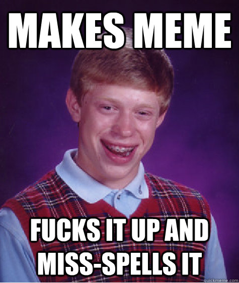 Makes meme fucks it up and miss-spells it  Bad Luck Brian