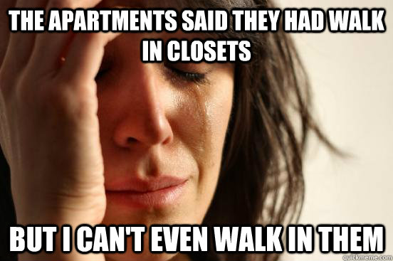 The apartments said they had walk in closets but I can't even walk in them  First World Problems