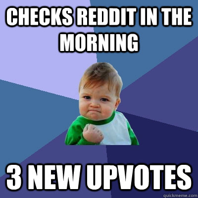 Checks reddit in the morning 3 new upvotes  Success Kid