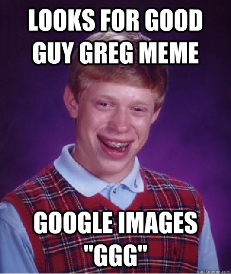 Looks for good guy greg meme Google images 
