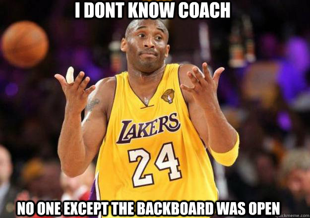 i dont know coach no one except the backboard was open - i dont know coach no one except the backboard was open  Kobe Doe