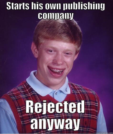 STARTS HIS OWN PUBLISHING COMPANY REJECTED ANYWAY Bad Luck Brian