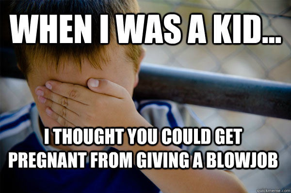 WHEN I WAS A KID... I thought you could get pregnant from giving a blowjob  Confession kid