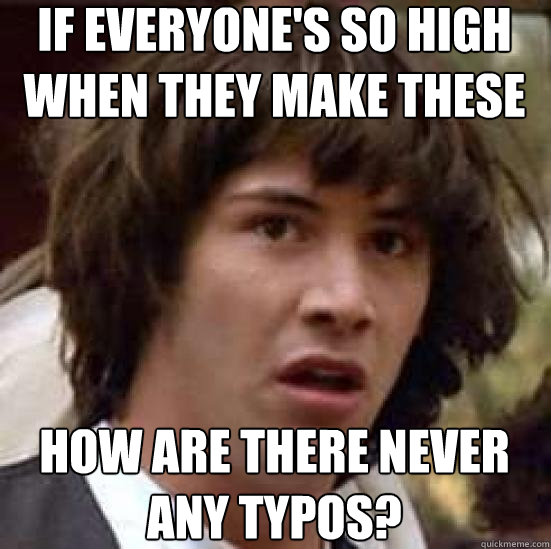 If everyone's so high
when they make these how are there never any typos?  conspiracy keanu