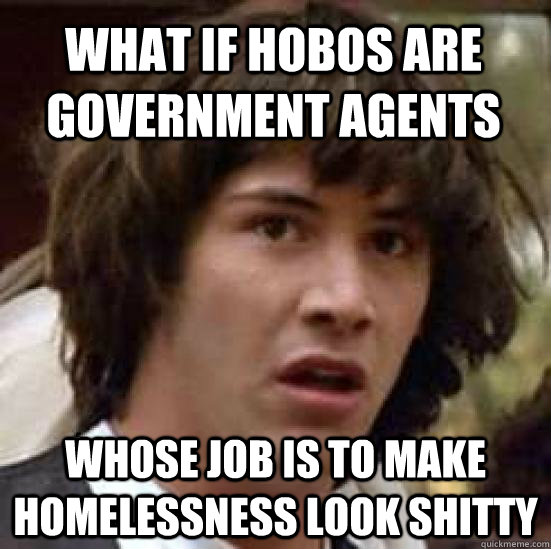 What if hobos are government agents whose job is to make homelessness look shitty  conspiracy keanu