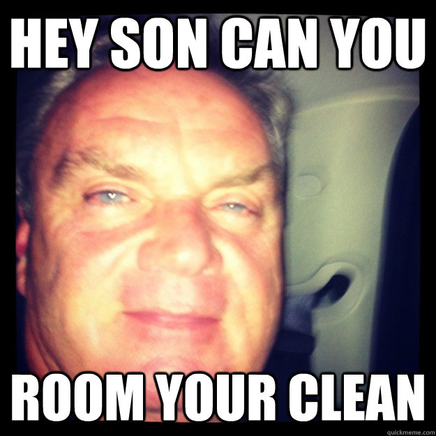 hey son can you  room your clean - hey son can you  room your clean  10 DAD