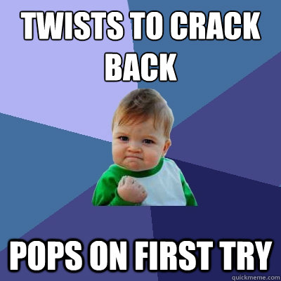 Twists to crack back pops on first try  Success Kid