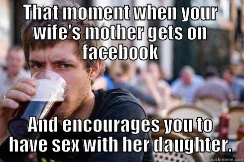 THAT MOMENT WHEN YOUR WIFE'S MOTHER GETS ON FACEBOOK AND ENCOURAGES YOU TO HAVE SEX WITH HER DAUGHTER. Lazy College Senior