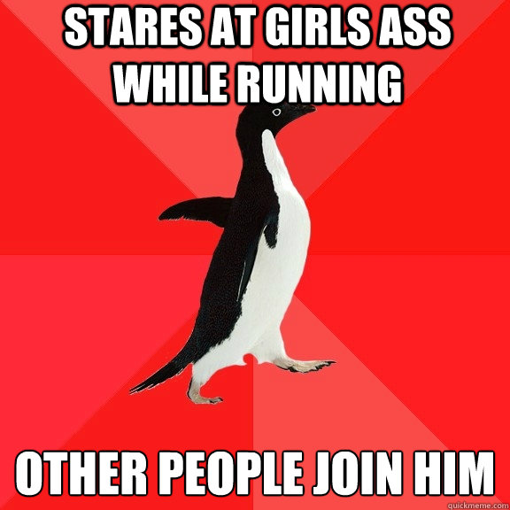 stares at girls ass while running other people join him
  Socially Awesome Penguin