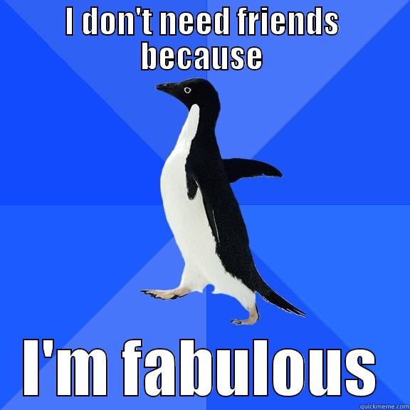 Fabulously alone - I DON'T NEED FRIENDS BECAUSE I'M FABULOUS Socially Awkward Penguin