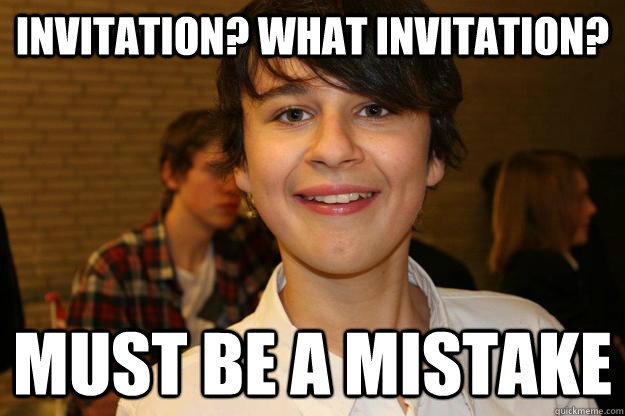 Invitation? What Invitation? Must be a mistake - Invitation? What Invitation? Must be a mistake  Unwanted Guy