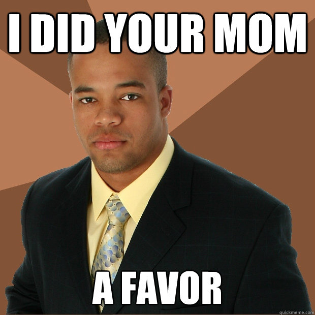 i-did-your-mom-a-favor-successful-black-man-quickmeme