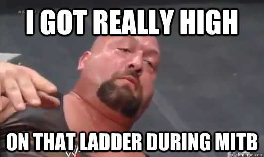 I got really high on that ladder during MITB - I got really high on that ladder during MITB  10 Show