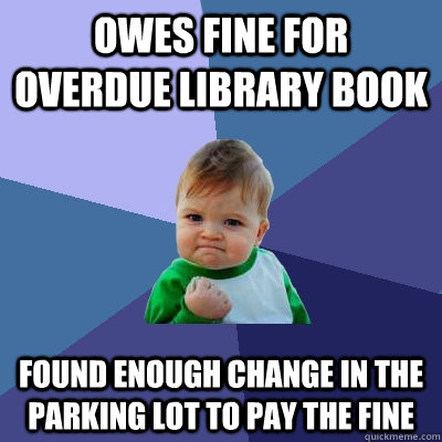 Owes fine for overdue library book Found enough change in the parking lot to pay the fine - Owes fine for overdue library book Found enough change in the parking lot to pay the fine  Success Kid