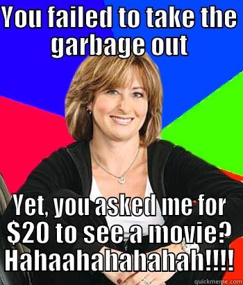 YOU FAILED TO TAKE THE GARBAGE OUT YET, YOU ASKED ME FOR $20 TO SEE A MOVIE? HAHAAHAHAHAHAH!!!! Sheltering Suburban Mom